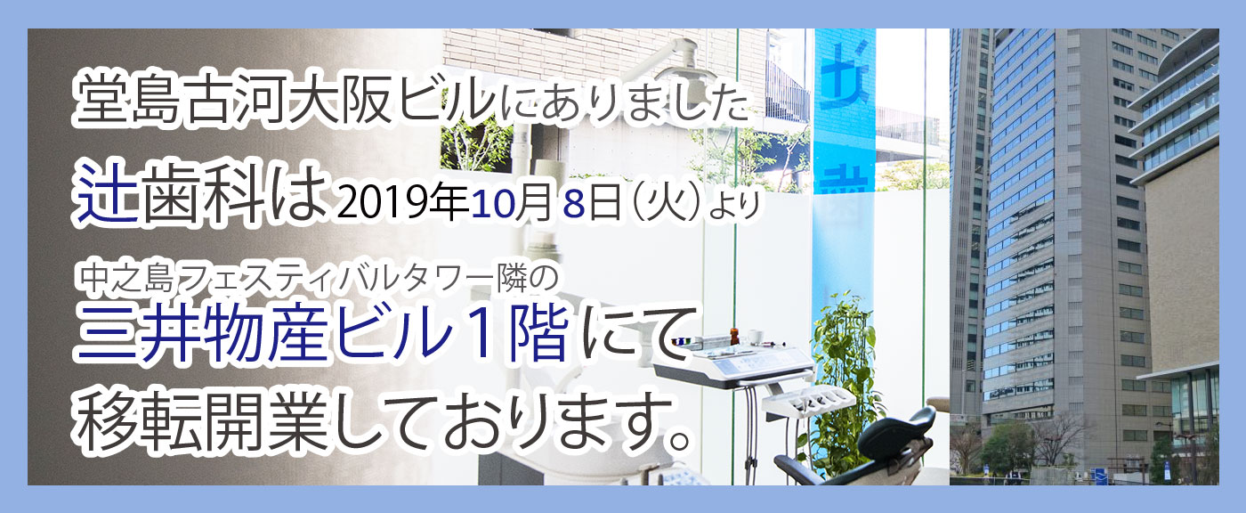 辻歯科は、2019年10月より中之島三井物産ビル１階にて移転開業しております。06-6222-1345